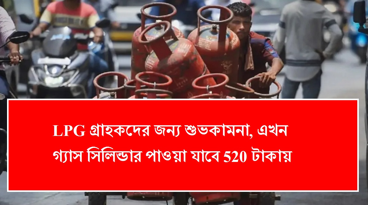 LPG গ্রাহকদের জন্য শুভকামনা, এখন গ্যাস সিলিন্ডার পাওয়া যাবে 520 টাকায়