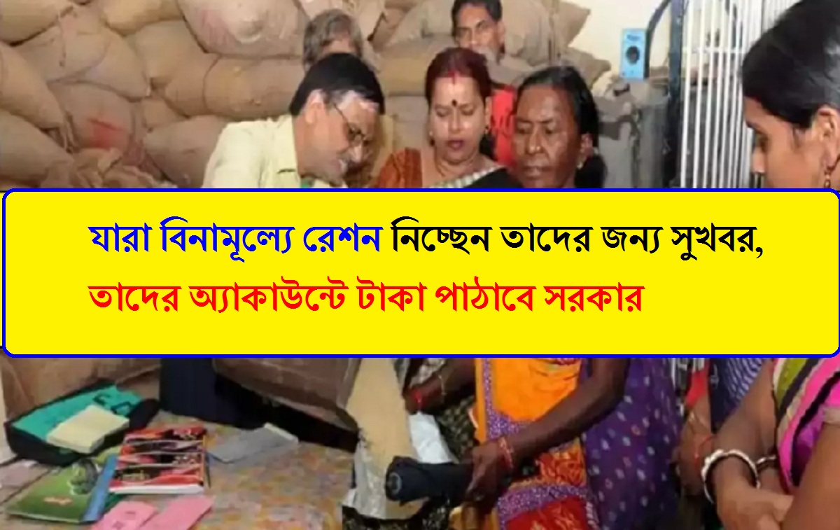 যারা বিনামূল্যে রেশন নিচ্ছেন তাদের জন্য সুখবর, তাদের অ্যাকাউন্টে টাকা পাঠাবে সরকার