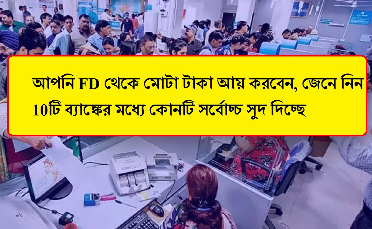 আপনি FD থেকে মোটা টাকা আয় করবেন, জেনে নিন 10টি ব্যাঙ্কের মধ্যে কোনটি সর্বোচ্চ সুদ দিচ্ছে