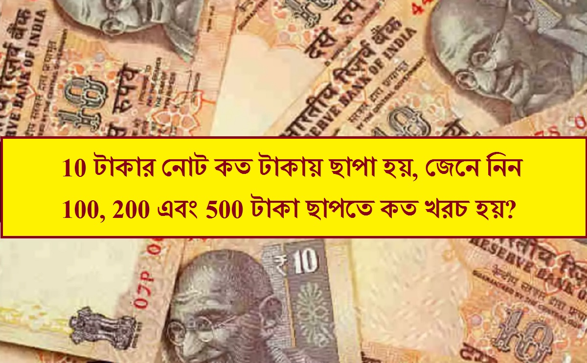 10 টাকার নোট কত টাকায় ছাপা হয়, জেনে নিন 100, 200 এবং 500 টাকা ছাপতে কত খরচ হয়?