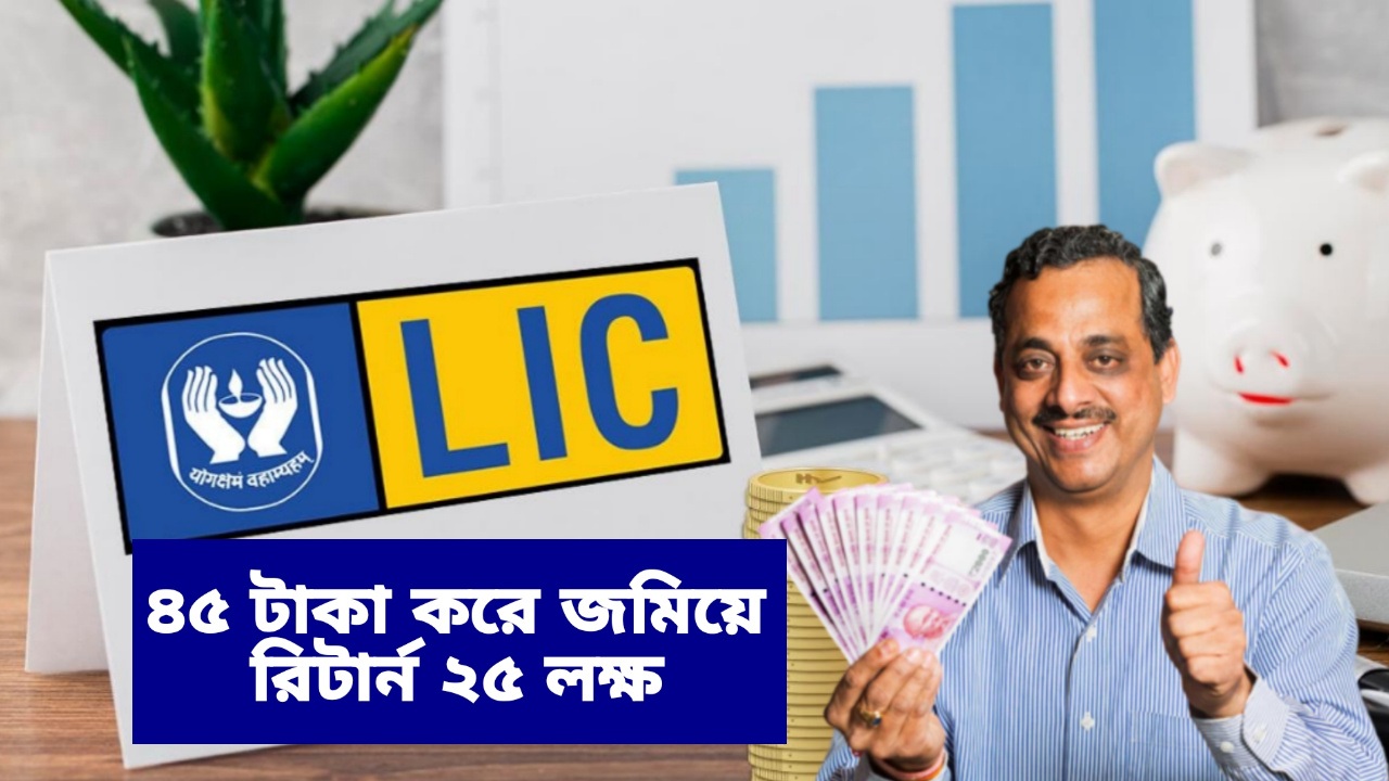 ধামাকাদার স্কিম আনলো LIC, দৈনিক ৪৫ টাকা বিনিয়োগে ২৫ লাখ টাকা রিটার্ন পাবেন, জানুন বিস্তারিত