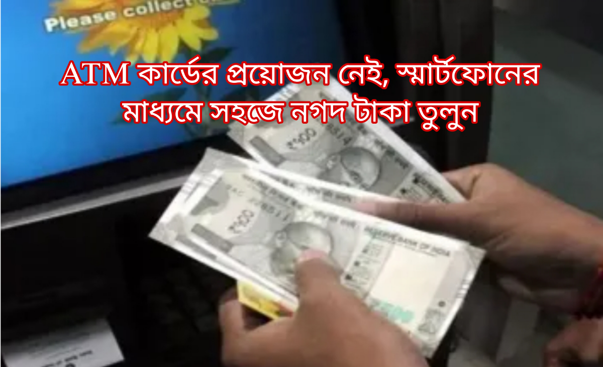 ATM কার্ডের প্রয়োজন নেই, স্মার্টফোনের মাধ্যমে সহজে নগদ টাকা তুলুন
