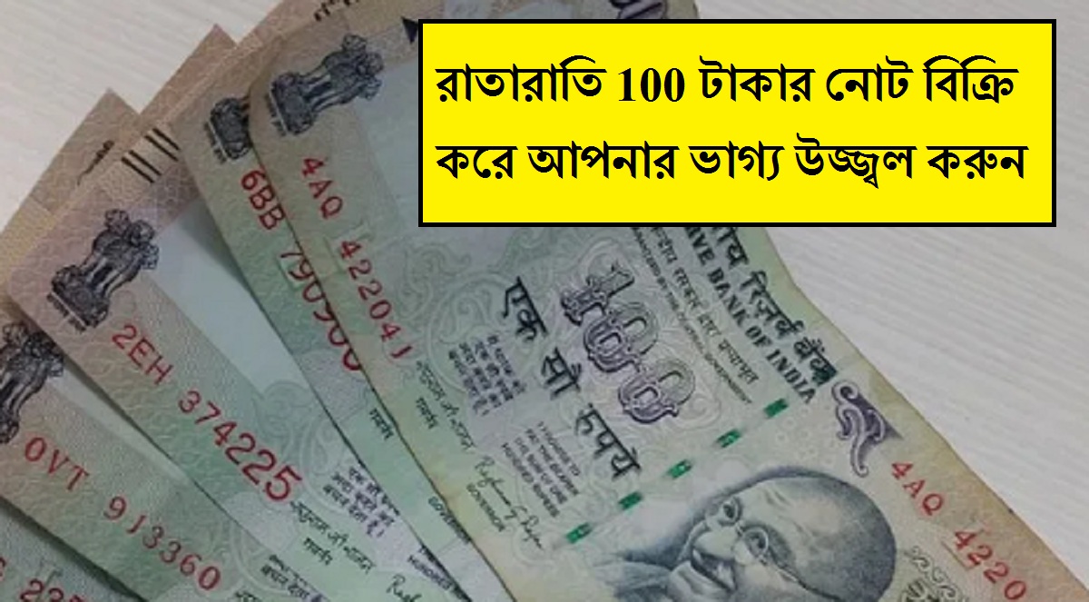 চাকরির টেনশন শেষ! ১০০ টাকার নোট বিক্রি করে অনেক ধনী হবেন, জানুন বিক্রির সহজ উপায়