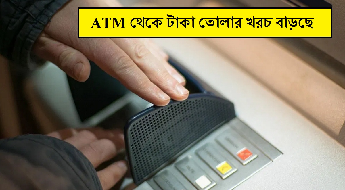 ATM থেকে টাকা তোলার খরচ বাড়ছে! এবার থেকে কত ফি দিতে হবে? জেনে নিন বিস্তারিত