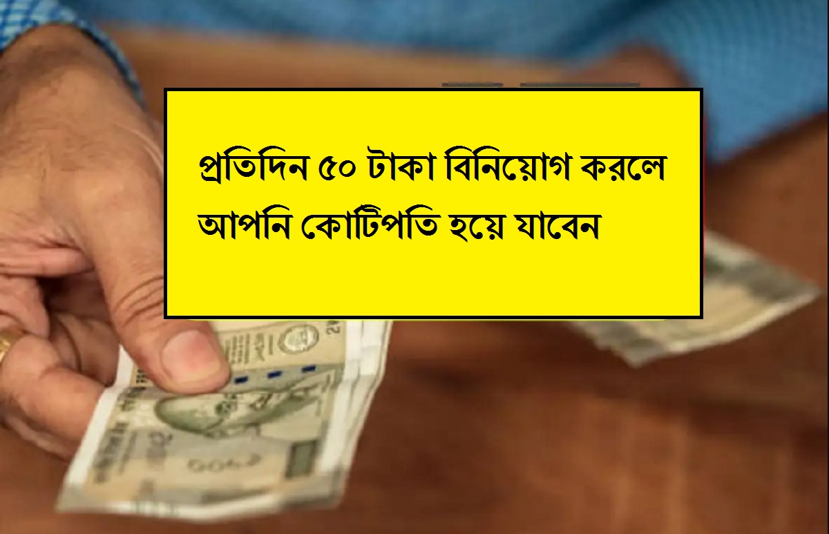 প্রতিদিন ৫০ টাকা বিনিয়োগ করলে আপনি কোটিপতি হয়ে যাবেন, শুধু জেনে নিন বিনিয়োগের সঠিক উপায়
