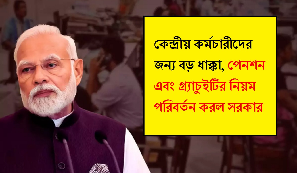 কেন্দ্রীয় কর্মচারীদের জন্য বড় ধাক্কা, পেনশন এবং গ্র্যাচুইটির নিয়ম পরিবর্তন করল সরকার